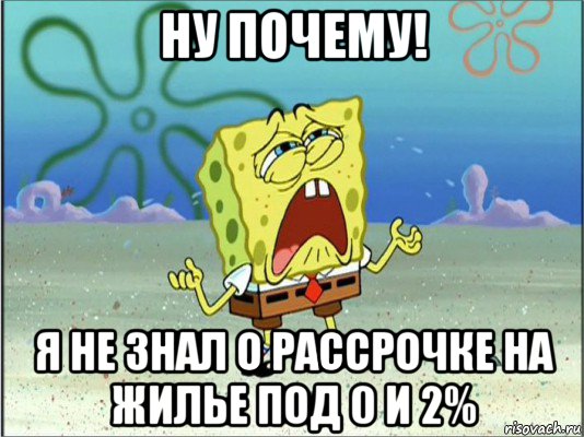 ну почему! я не знал о рассрочке на жилье под 0 и 2%, Мем Спанч Боб плачет