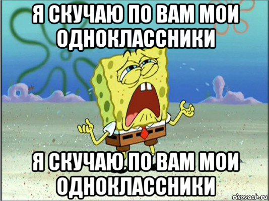 я скучаю по вам мои одноклассники я скучаю по вам мои одноклассники, Мем Спанч Боб плачет