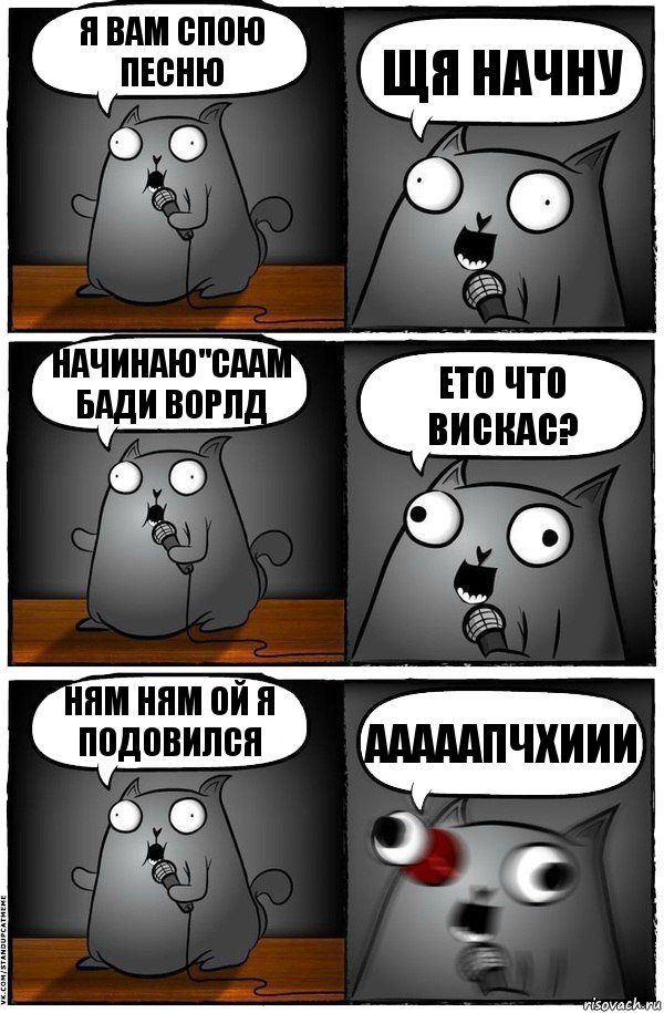 я вам спою песню щя начну начинаю"саам бади ворлд ето что вискас? ням ням ой я подовился ааааапчхиии, Комикс  Стендап-кот