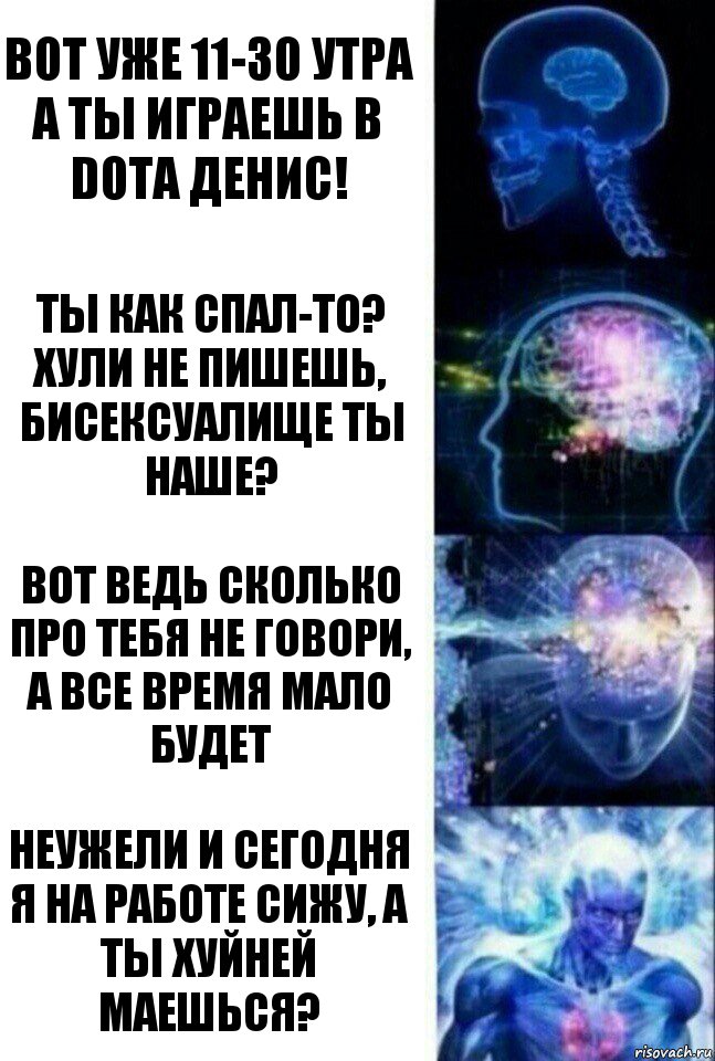 Вот уже 11-30 утра а ты играешь в dota Денис! Ты как спал-то? Хули не пишешь, бисексуалище ты наше? Вот ведь сколько про тебя не говори, а все время мало будет Неужели и сегодня я на работе сижу, а ты хуйней маешься?, Комикс  Сверхразум