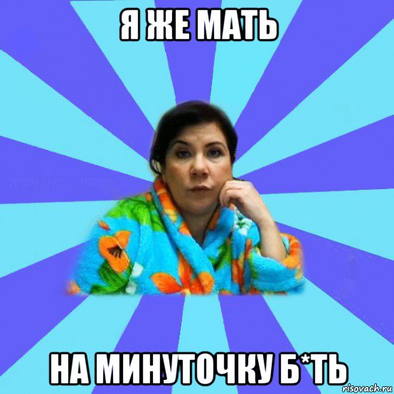 я же мать на минуточку б*ть, Мем типичная мама