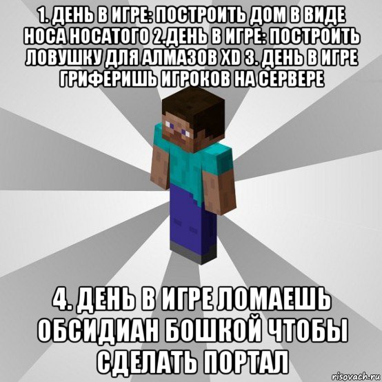 1. день в игре: построить дом в виде носа носатого 2.день в игре: построить ловушку для алмазов xd 3. день в игре гриферишь игроков на сервере 4. день в игре ломаешь обсидиан бошкой чтобы сделать портал, Мем Типичный игрок Minecraft