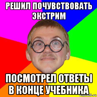 решил почувствовать экстрим посмотрел ответы в конце учебника, Мем Типичный ботан