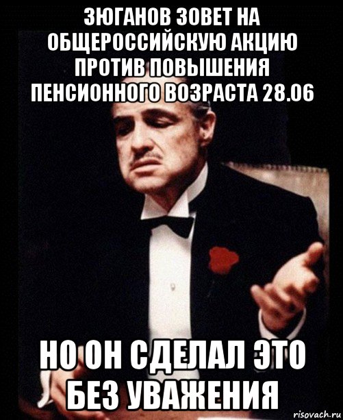 зюганов зовет на общероссийскую акцию против повышения пенсионного возраста 28.06 но он сделал это без уважения, Мем ты делаешь это без уважения