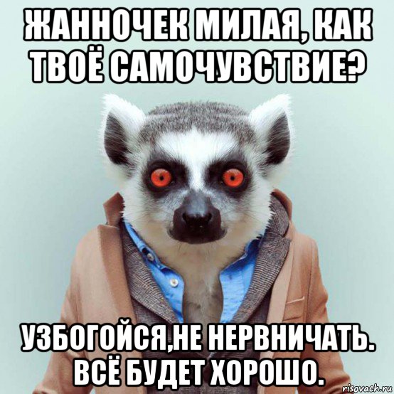 жанночек милая, как твоё самочувствие? узбогойся,не нервничать. всё будет хорошо., Мем укуренный лемур