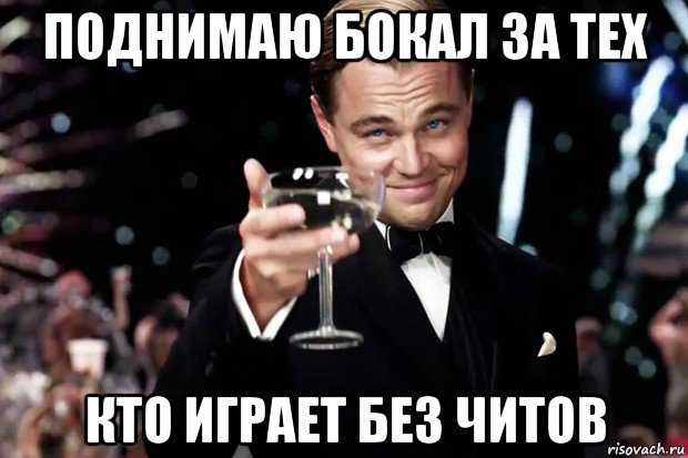 поднимаю бокал за тех кто играет без читов, Мем Великий Гэтсби (бокал за тех)