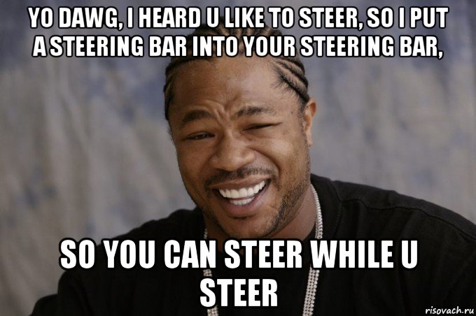 yo dawg, i heard u like to steer, so i put a steering bar into your steering bar, so you can steer while u steer