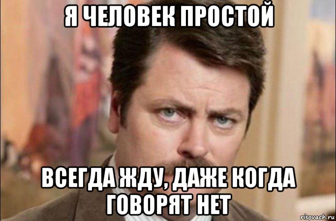 я человек простой всегда жду, даже когда говорят нет, Мем  Я человек простой