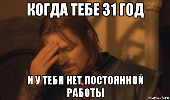 когда тебе 31 год и у тебя нет постоянной работы, Мем Закрывает лицо