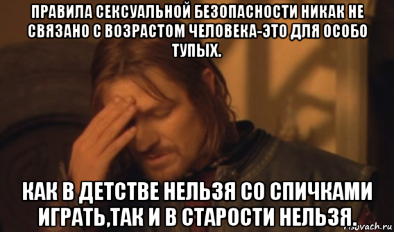 правила сексуальной безопасности никак не связано с возрастом человека-это для особо тупых. как в детстве нельзя со спичками играть,так и в старости нельзя., Мем Закрывает лицо