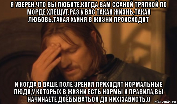 я уверен,что вы любите,когда вам ссаной тряпкой по морде хлещут,раз у вас такая жизнь,такая любовь,такая хуйня в жизни происходит и когда в ваше поле зрения приходят нормальные люди,у которых в жизни есть нормы и правила,вы начинаете доёбываться до них)зависть)), Мем Закрывает лицо