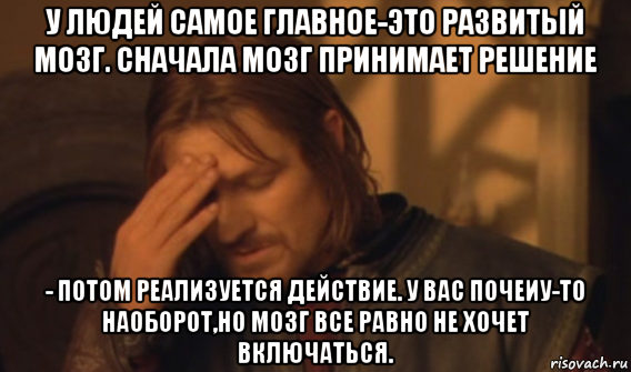 у людей самое главное-это развитый мозг. сначала мозг принимает решение - потом реализуется действие. у вас почеиу-то наоборот,но мозг все равно не хочет включаться., Мем Закрывает лицо