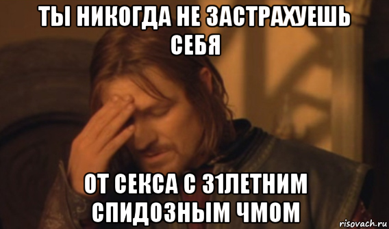 ты никогда не застрахуешь себя от секса с 31летним спидозным чмом, Мем Закрывает лицо