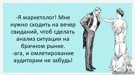 -Я маркетолог! Мне нужно сходить на вечер свиданий, чтоб сделать анализ ситуации на брачном рынке.
-ага, и омлетирование аудитории не забудь!, Комикс АРТкрытка