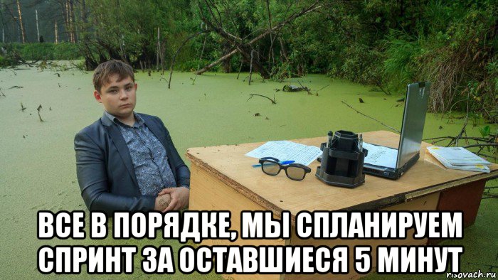  все в порядке, мы спланируем спринт за оставшиеся 5 минут, Мем  Парень сидит в болоте