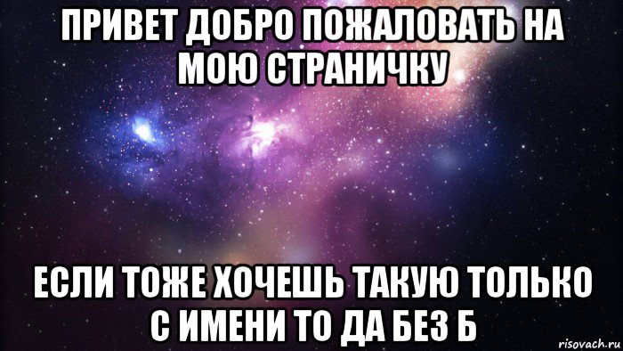 привет добро пожаловать на мою страничку если тоже хочешь такую только с имени то да без б