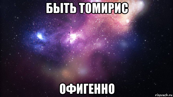 быть томирис офигенно