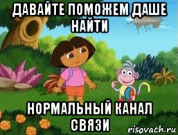 давайте поможем даше найти нормальный канал связи, Мем Даша следопыт