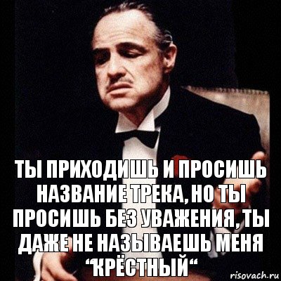 Полное имя прося. Ты просишь без уважения. Ты просишь без уважения крестный. Ты приходишь и просишь что-то у меня но ты просишь без уважения. Крёстный для меня ты один герой.