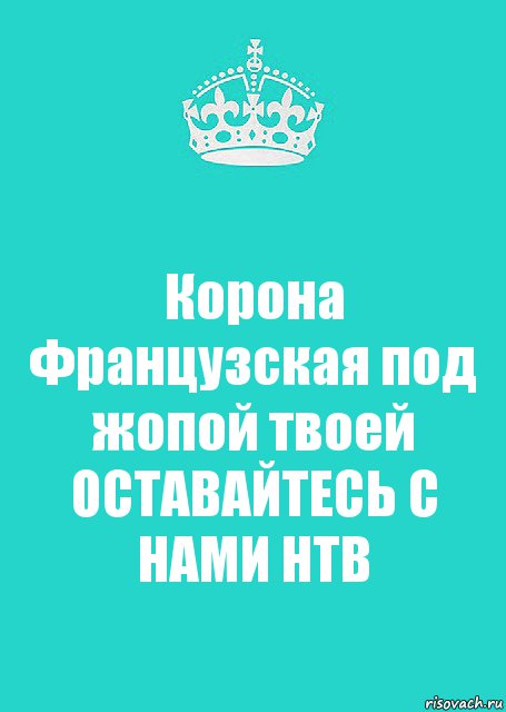 Корона Французская под жопой твоей ОСТАВАЙТЕСЬ С НАМИ НТВ, Комикс  Keep Calm 2