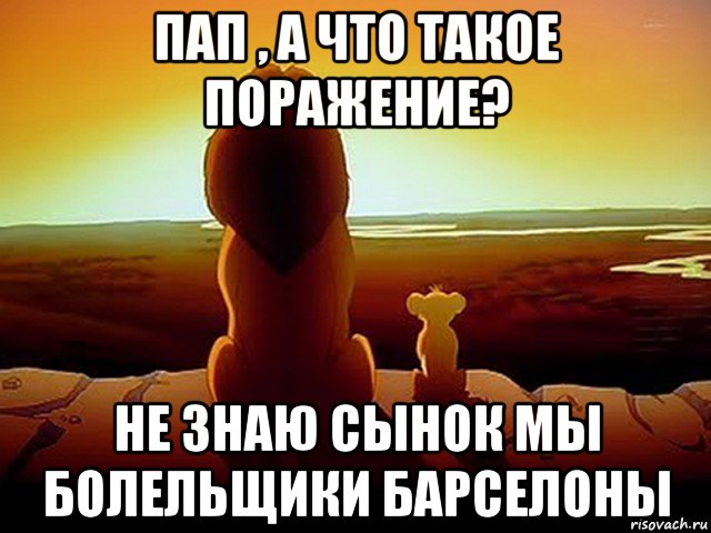 пап , а что такое поражение? не знаю сынок мы болельщики барселоны, Мем  король лев