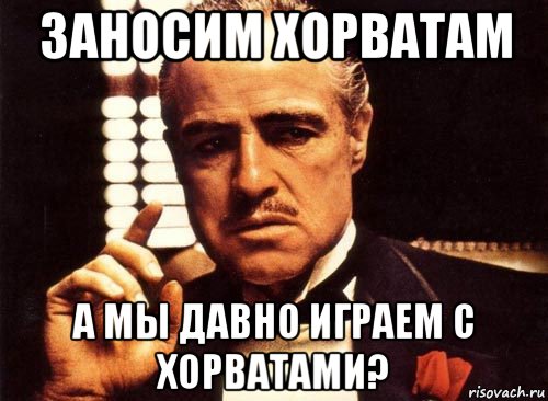 заносим хорватам а мы давно играем с хорватами?, Мем крестный отец