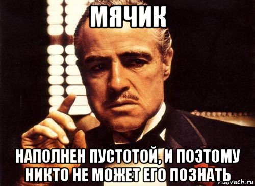 мячик наполнен пустотой, и поэтому никто не может его познать, Мем крестный отец