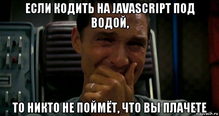 если кодить на javascript под водой, то никто не поймёт, что вы плачете