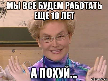 мы все будем работать еще 10 лет а похуй..., Мем Елена Малышева