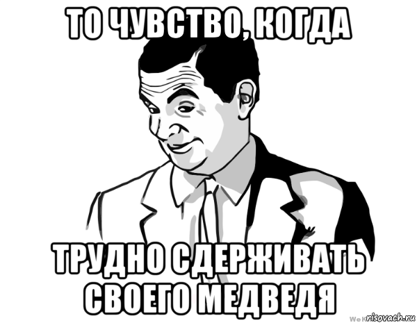 то чувство, когда трудно сдерживать своего медведя, Мем мистер бин