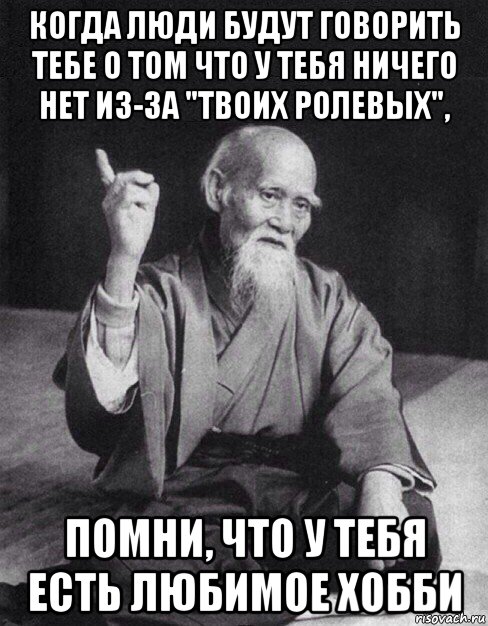 когда люди будут говорить тебе о том что у тебя ничего нет из-за "твоих ролевых", помни, что у тебя есть любимое хобби, Мем Монах-мудрец (сэнсей)