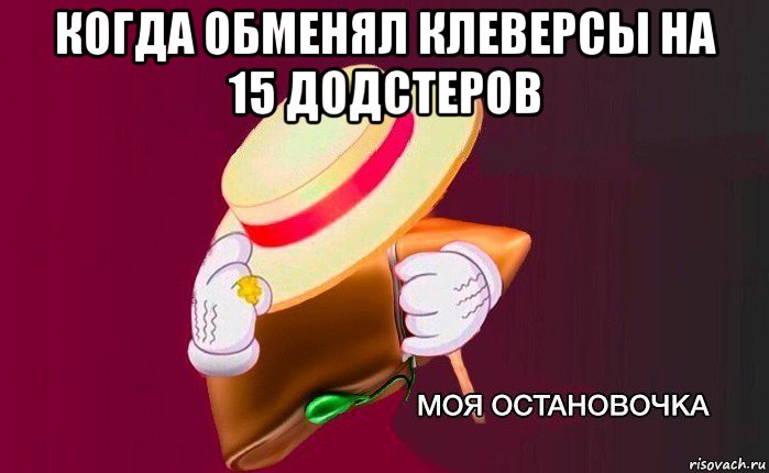 когда обменял клеверсы на 15 додстеров , Мем   Моя остановочка