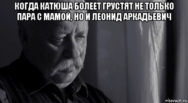 когда катюша болеет грустят не только пара с мамой, но и леонид аркадьевич , Мем Не расстраивай Леонида Аркадьевича