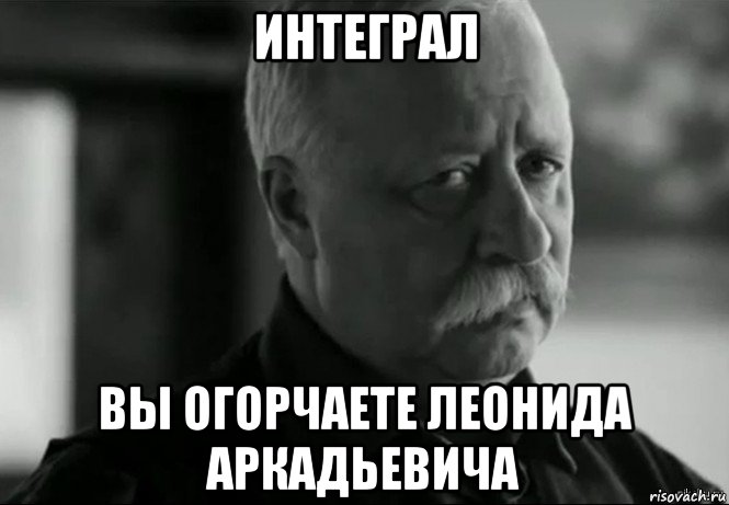 интеграл вы огорчаете леонида аркадьевича, Мем Не расстраивай Леонида Аркадьевича