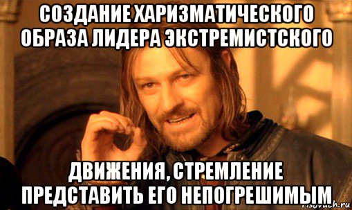 создание харизматического образа лидера экстремистского движения, стремление представить его непогрешимым, Мем Нельзя просто так взять и (Боромир мем)