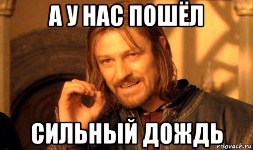 а у нас пошёл сильный дождь, Мем Нельзя просто так взять и (Боромир мем)