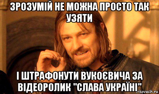 зрозумій не можна просто так узяти і штрафонути вукоєвича за відеоролик "слава україні", Мем Нельзя просто так взять и (Боромир мем)