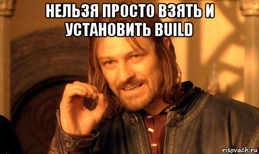 нельзя просто взять и установить build , Мем Нельзя просто так взять и (Боромир мем)