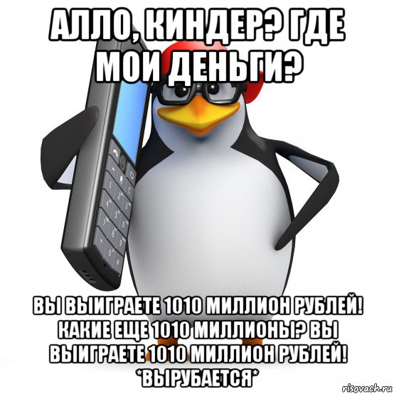 алло, киндер? где мои деньги? вы выиграете 1010 миллион рублей! какие еще 1010 миллионы? вы выиграете 1010 миллион рублей! *вырубается*, Мем   Пингвин звонит