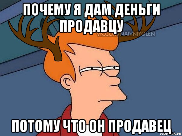 почему я дам деньги продавцу потому что он продавец, Мем  Подозрительный олень