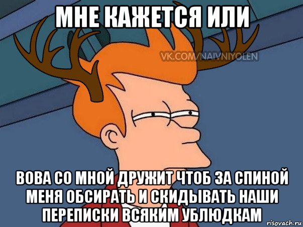 мне кажется или вова со мной дружит чтоб за спиной меня обсирать и скидывать наши переписки всяким ублюдкам, Мем  Подозрительный олень