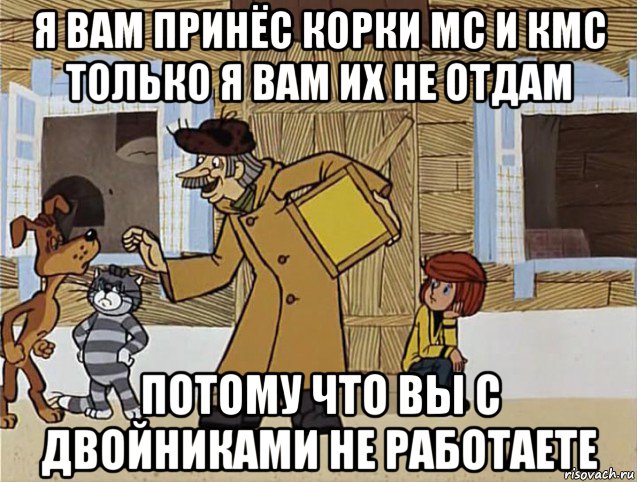 я вам принёс корки мс и кмс только я вам их не отдам потому что вы с двойниками не работаете, Мем Печкин из Простоквашино