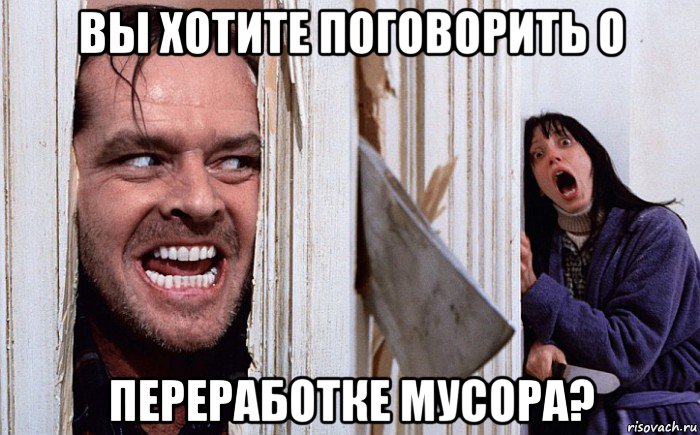 вы хотите поговорить о переработке мусора?