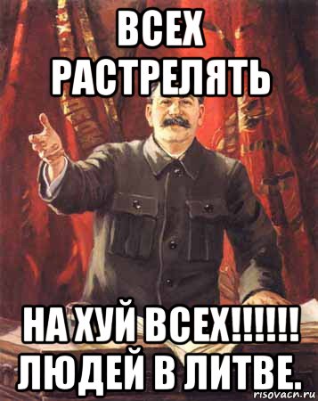 всех растрелять на хуй всех!!!!!! людей в литве., Мем  сталин цветной