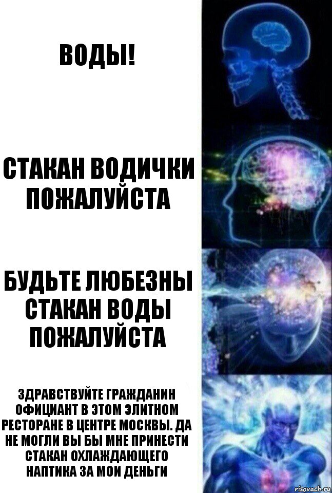 Воды! Стакан водички пожалуйста Будьте любезны стакан воды пожалуйста Здравствуйте гражданин официант в этом элитном ресторане в центре Москвы. Да не могли вы бы мне принести стакан охлаждающего наптика за мои деньги, Комикс  Сверхразум