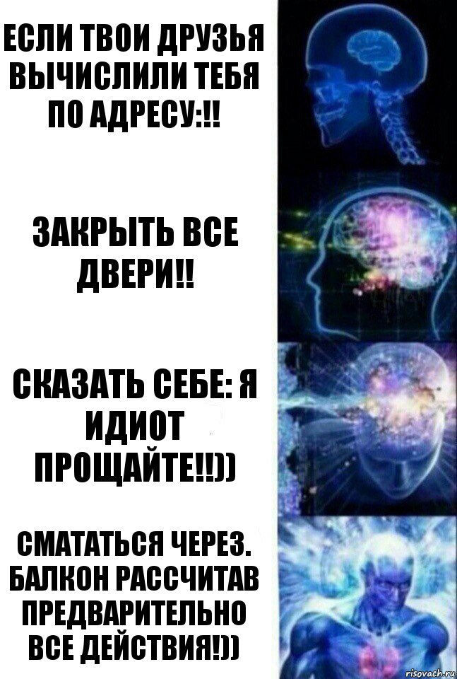 Если твои друзья вычислили тебя по Адресу:!! Закрыть все двери!! Сказать себе: Я идиот прощайте!!)) Смататься через. балкон Рассчитав предварительно все действия!)), Комикс  Сверхразум