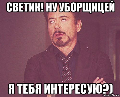 светик! ну уборщицей я тебя интересую?), Мем твое выражение лица