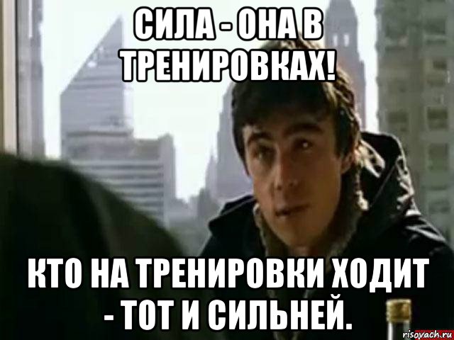 Идите на тренировку. Идти на тренировку. В чём сила брат. Кто пропускает тренировки тот. А ты идешь на тренировку.