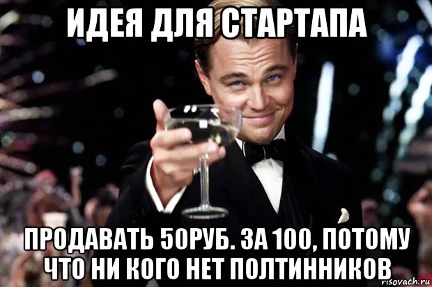 идея для стартапа продавать 50руб. за 100, потому что ни кого нет полтинников, Мем Великий Гэтсби (бокал за тех)