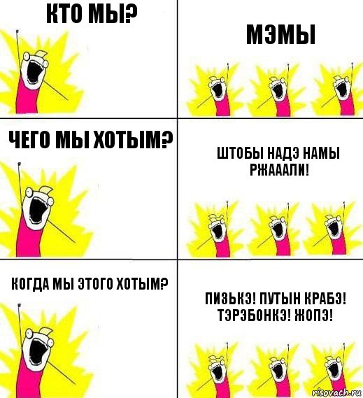 Кто мы? МЭМЫ Чего мы хотым? ШТОБЫ НАДЭ НАМЫ РЖАААЛИ! Когда мы этого хотым? ПИЗЬКЭ! ПУТЫН КРАБЭ! ТЭРЭБОНКЭ! ЖОПЭ!, Комикс Кто мы и чего мы хотим